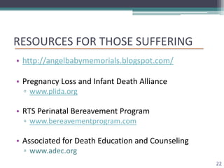RESOURCES FOR THOSE SUFFERING
• http://angelbabymemorials.blogspot.com/

• Pregnancy Loss and Infant Death Alliance
  ▫ ww...
