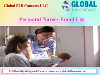 Perinatal Nurses Email List
Global B2B Contacts LLC
816-286-4114|info@globalb2bcontacts.com| www.globalb2bcontacts.com
 