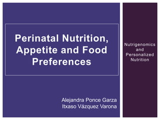 Perinatal Nutrition,              Nutrigenomics
Appetite and Food                      and
                                  Personalized

   Preferences                      Nutrition




          Alejandra Ponce Garza
          Itxaso Vázquez Varona
 