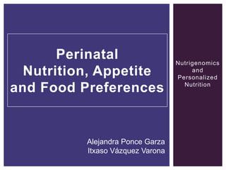 Perinatal                  Nutrigenomics
  Nutrition, Appetite                  and
                                  Personalized

and Food Preferences                Nutrition




          Alejandra Ponce Garza
          Itxaso Vázquez Varona
 