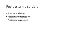 Postpartum disorders
• Postpartum blues
• Postpartum depression
• Postpartum psychosis
 