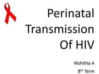 Perinatal
Transmission
Of HIV
Nishitha A
8th Term
 