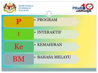 KEMENTERIAN
PENDIDIKAN
MALAYSIA
• PROGRAM
P
• INTERAKTIF
I
• KEMAHIRAN
Ke
• BAHASA MELAYU
BM
 