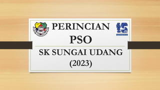 PERINCIAN
PSO
SK SUNGAI UDANG
(2023)
 