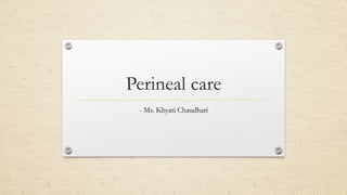 Perineal care
- Ms. Khyati Chaudhari
 