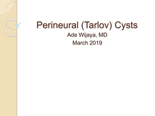 Perineural (Tarlov) Cysts
Ade Wijaya, MD
March 2019
 