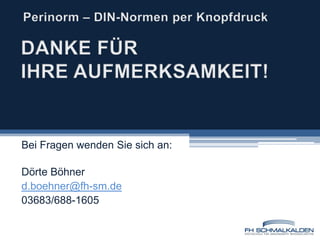 Perinorm – DIN-Normen per KnopfdruckDANKE FÜR IHRE AUFMERKSAMKEIT!Bei Fragen wenden Sie sich an:Dörte Böhnerd.boehner@fh-sm.de03683/688-1605