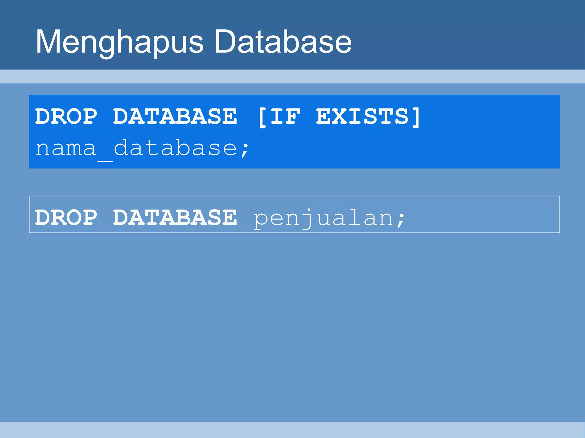 Menghapus Database DROP DATABASE [IF EXISTS]  nama_database;   DROP DATABASE  penjualan;   