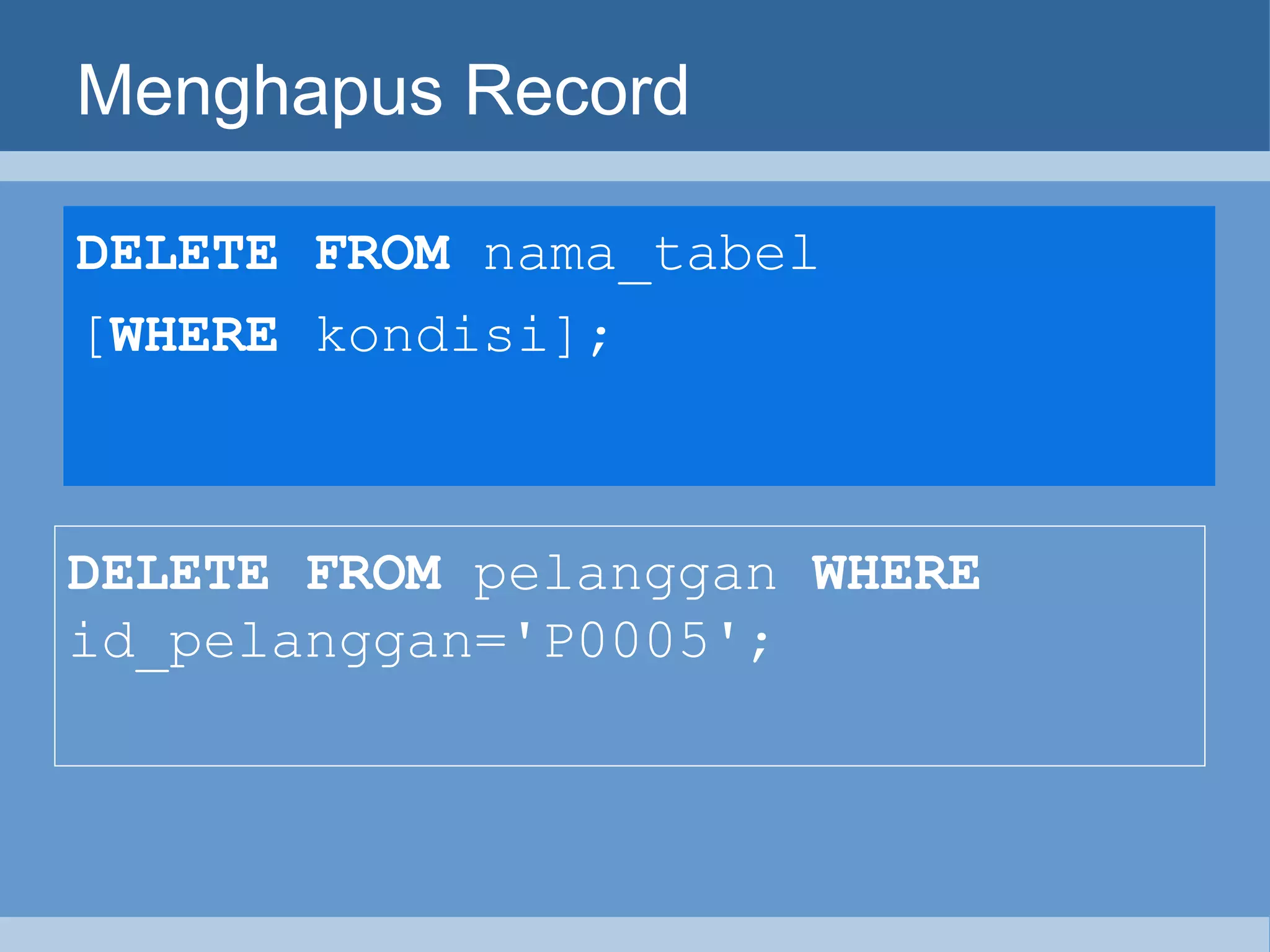 Menghapus Record DELETE   FROM  nama_tabel  [ WHERE  kondisi]; DELETE FROM  pelanggan  WHERE  id_pelanggan='P0005'; 