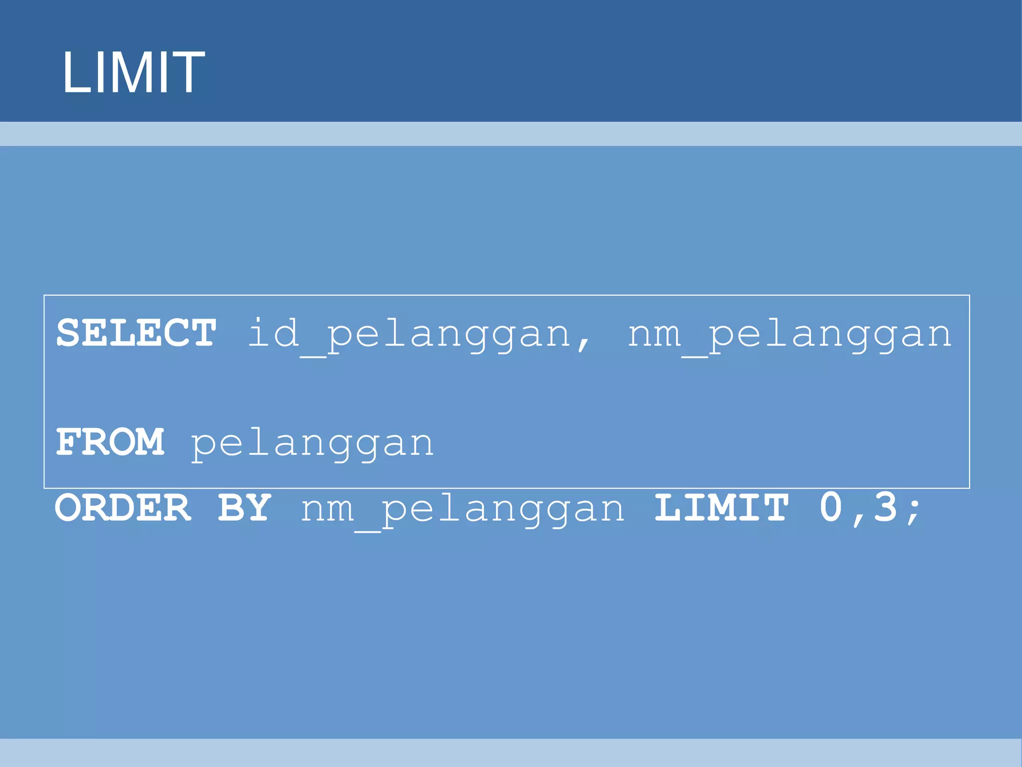 LIMIT SELECT  id_pelanggan, nm_pelanggan   FROM  pelanggan   ORDER BY  nm_pelanggan  LIMIT 0,3;   
