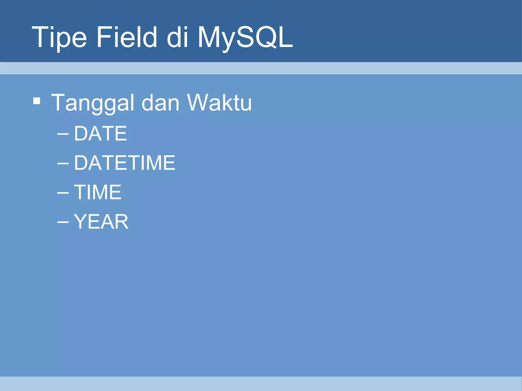Tipe Field di MySQL Tanggal dan Waktu DATE DATETIME TIME YEAR 