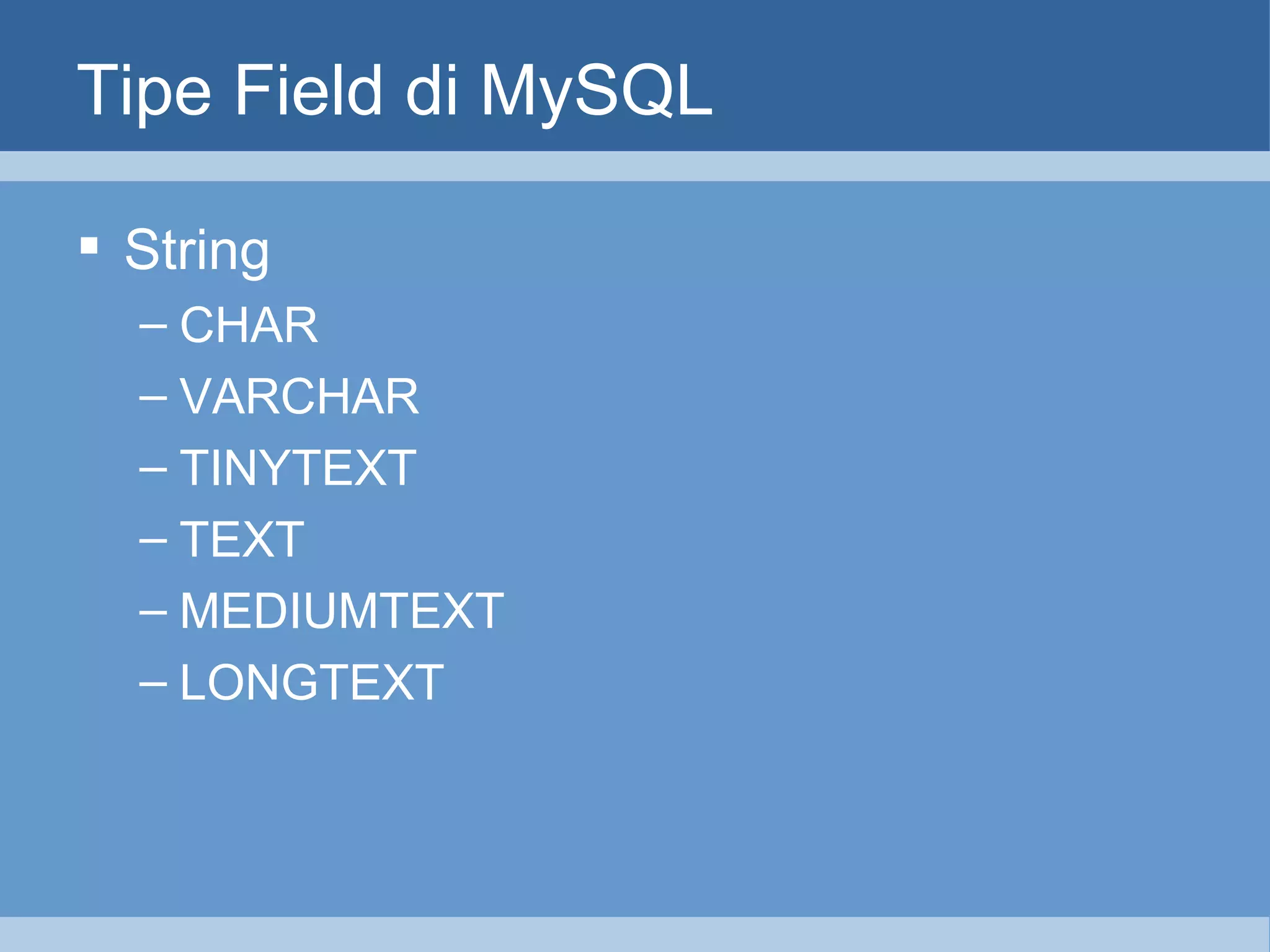 Tipe Field di MySQL String CHAR VARCHAR TINYTEXT TEXT MEDIUMTEXT LONGTEXT 