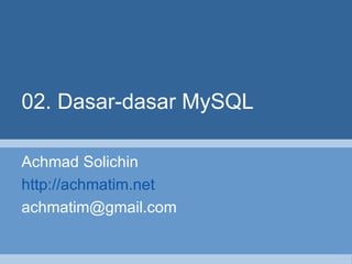 02. Dasar-dasar MySQL Achmad Solichin http://achmatim.net [email_address] 