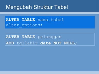 Mengubah Struktur Tabel ALTER TABLE  nama_tabel alter_options;   ALTER TABLE  pelanggan   ADD  tgllahir  date NOT NULL; 
