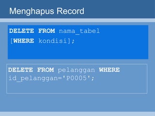 Menghapus Record DELETE   FROM  nama_tabel  [ WHERE  kondisi]; DELETE FROM  pelanggan  WHERE  id_pelanggan='P0005'; 
