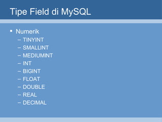 Tipe Field di MySQL Numerik TINYINT SMALLINT MEDIUMINT INT BIGINT FLOAT DOUBLE REAL DECIMAL 