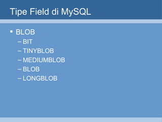 Tipe Field di MySQL BLOB BIT TINYBLOB MEDIUMBLOB BLOB LONGBLOB 
