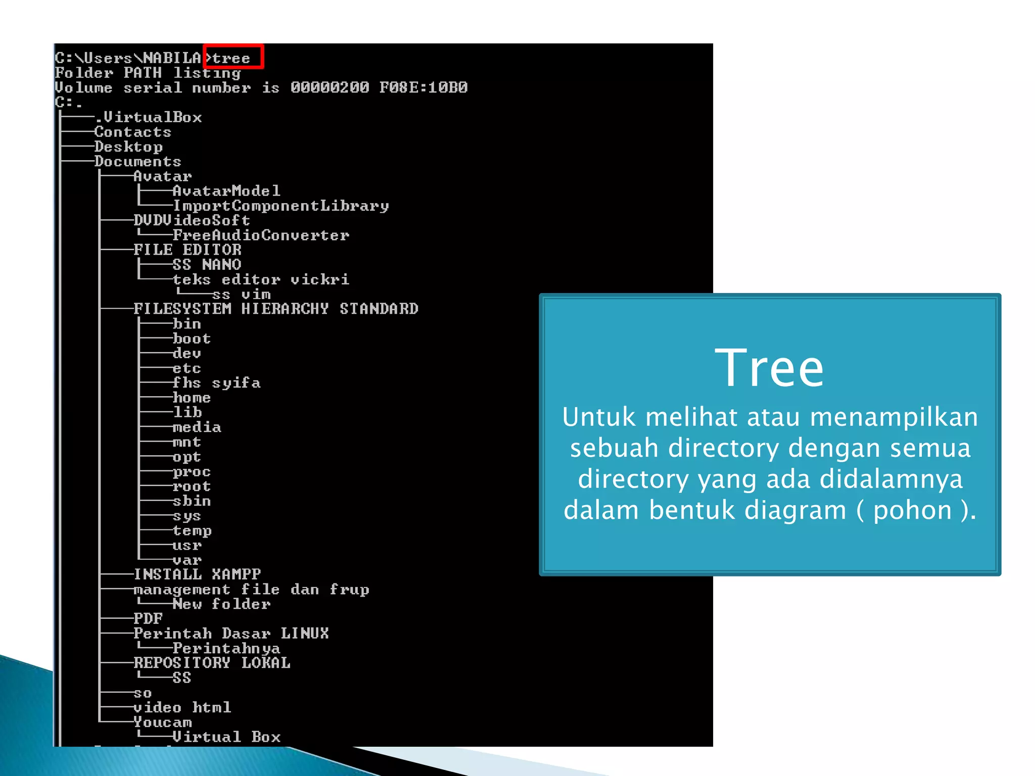 Tree
Untuk melihat atau menampilkan
sebuah directory dengan semua
directory yang ada didalamnya
dalam bentuk diagram ( pohon ).