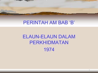 PERINTAH AM BAB ‘B’

ELAUN-ELAUN DALAM
  PERKHIDMATAN
       1974


                      1
 