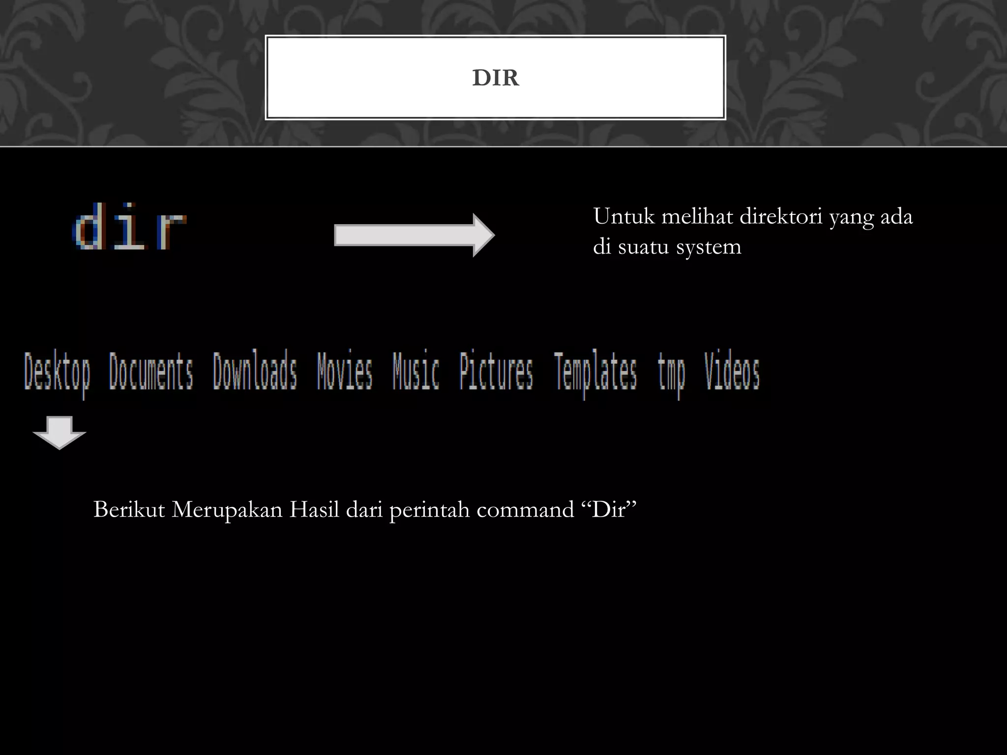 DIR
Untuk melihat direktori yang ada
di suatu system
Berikut Merupakan Hasil dari perintah command “Dir”
 