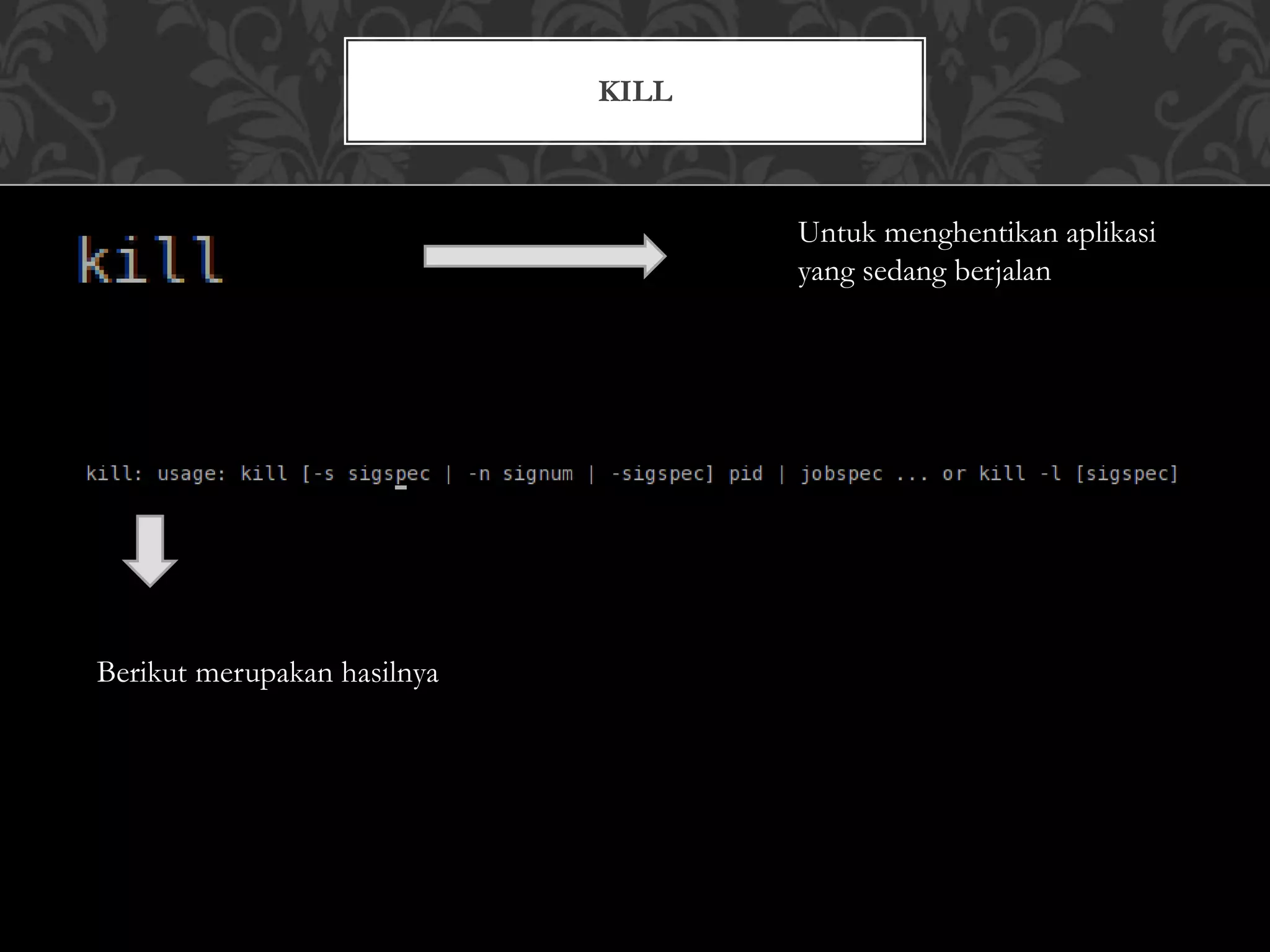 KILL
Untuk menghentikan aplikasi
yang sedang berjalan
Berikut merupakan hasilnya
 