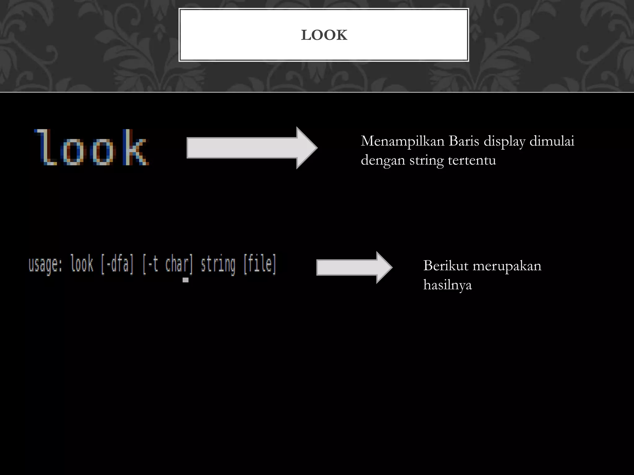 LOOK
Menampilkan Baris display dimulai
dengan string tertentu
Berikut merupakan
hasilnya
 