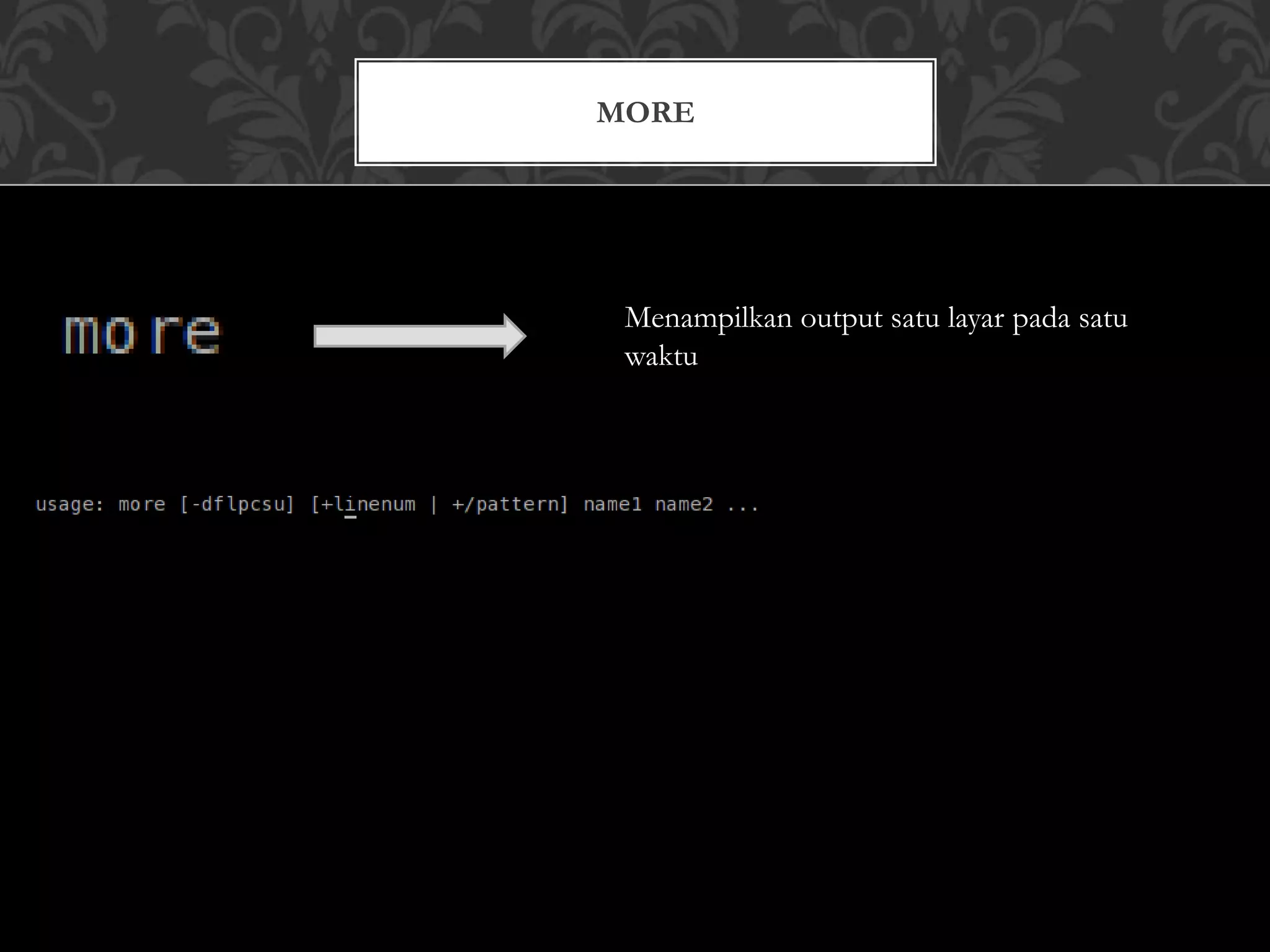 MORE
Menampilkan output satu layar pada satu
waktu
 