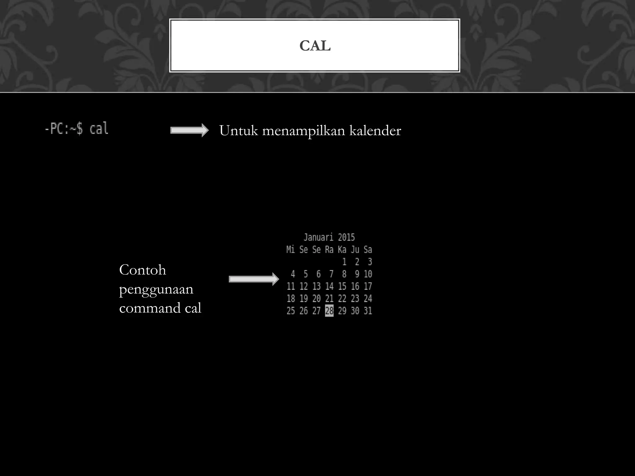 CAL
Untuk menampilkan kalender
Contoh
penggunaan
command cal
 