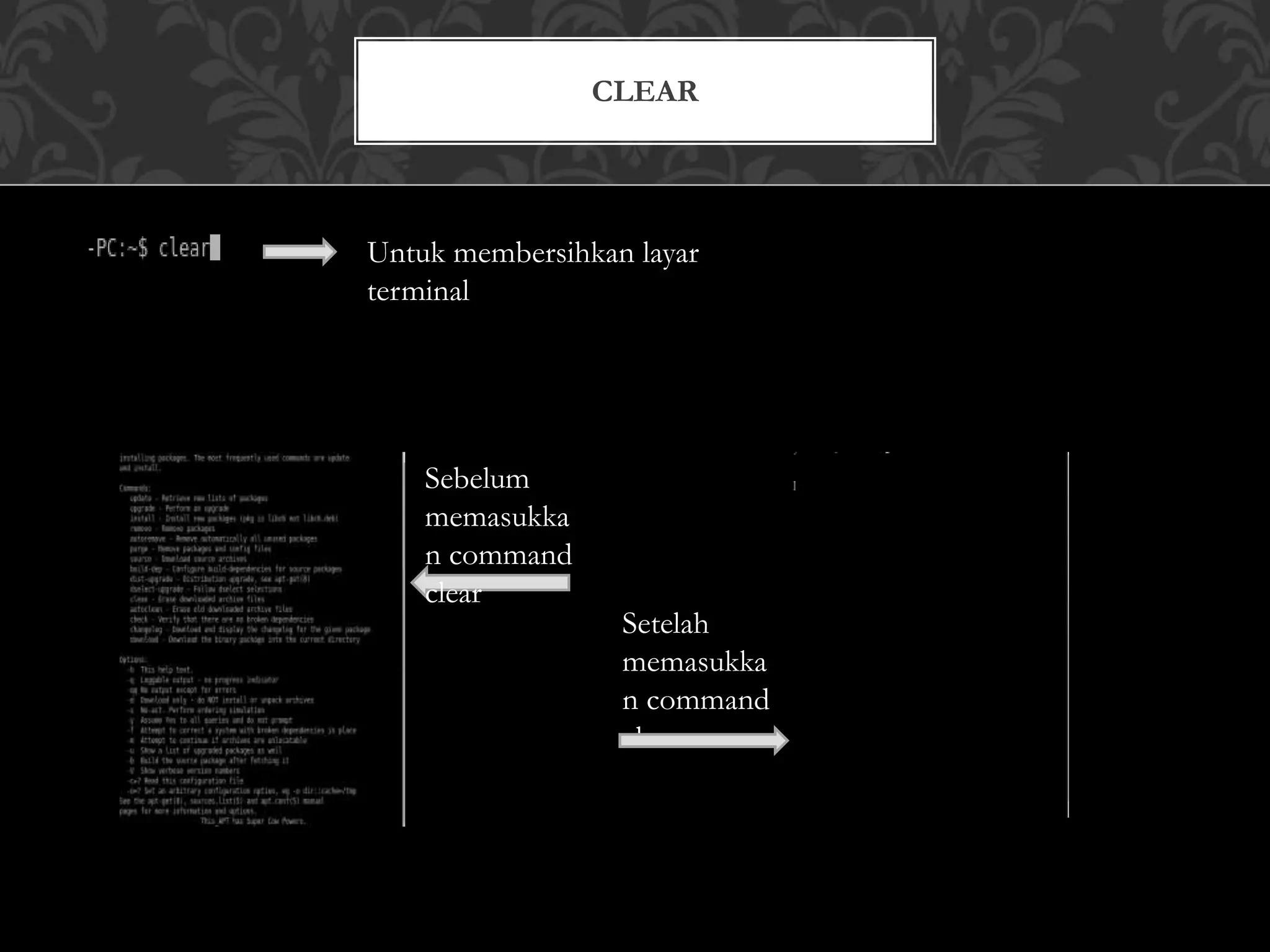 CLEAR
Untuk membersihkan layar
terminal
Sebelum
memasukka
n command
clear
Setelah
memasukka
n command
clear
 