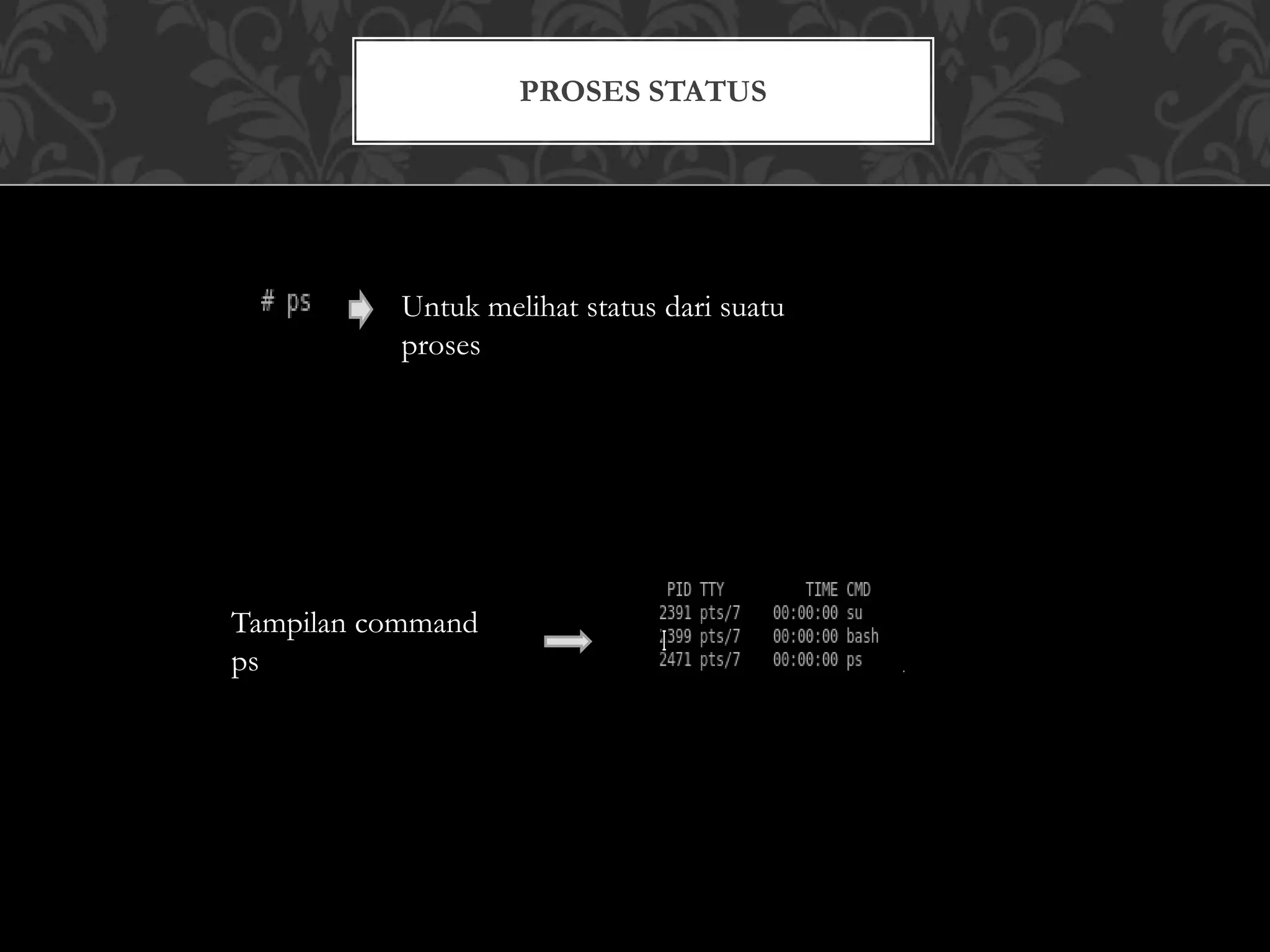 PROSES STATUS
Untuk melihat status dari suatu
proses
Tampilan command
ps
 