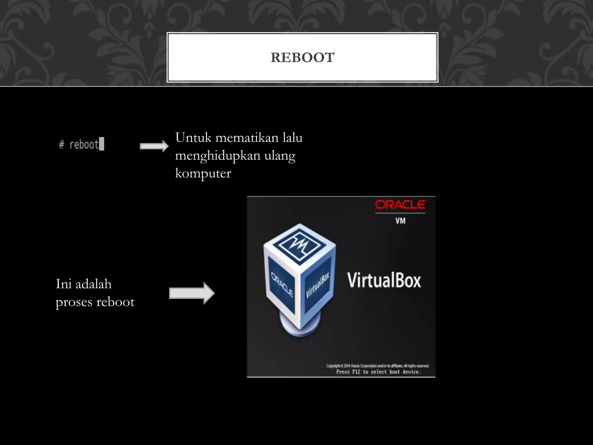 REBOOT
Untuk mematikan lalu
menghidupkan ulang
komputer
Ini adalah
proses reboot
 