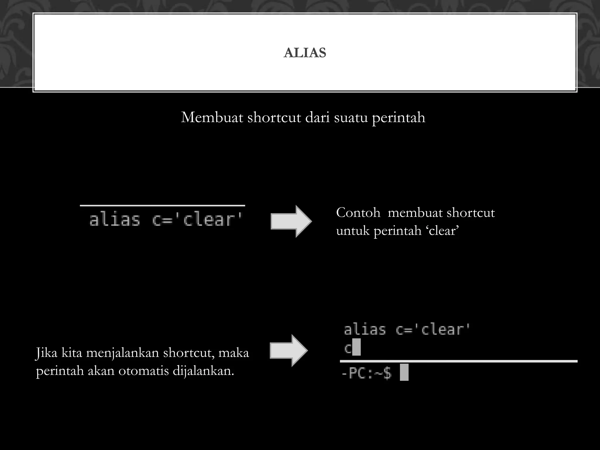 ALIAS
Membuat shortcut dari suatu perintah
Contoh membuat shortcut
untuk perintah ‘clear’
Jika kita menjalankan shortcut, maka
perintah akan otomatis dijalankan.
 