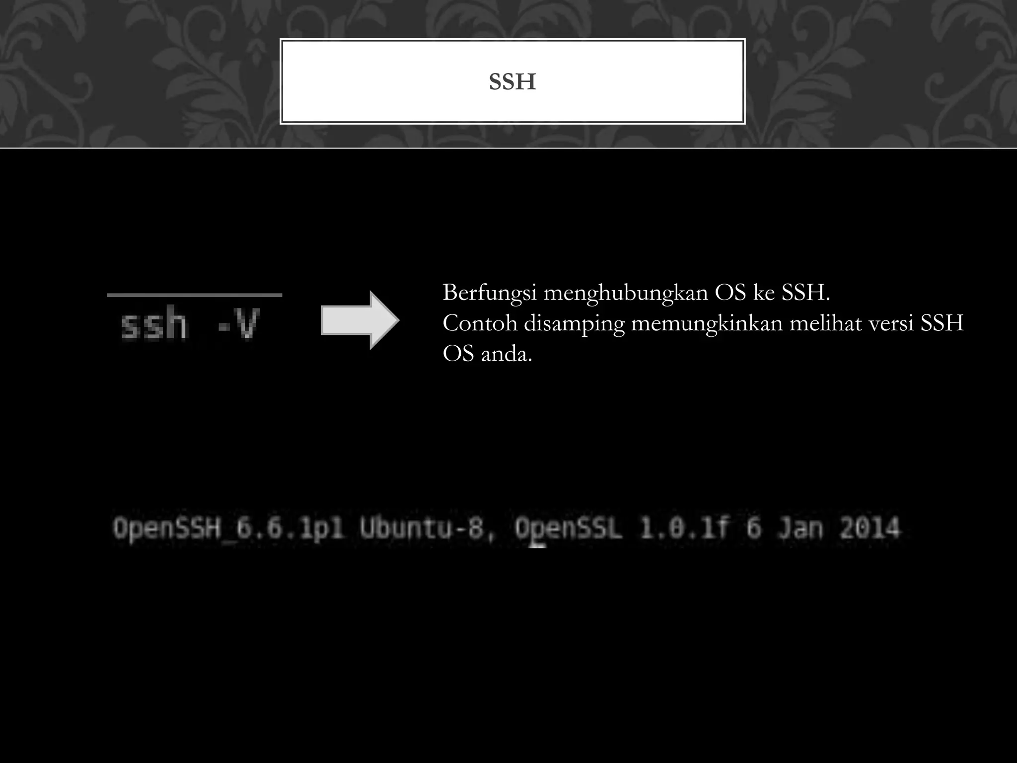 SSH
Berfungsi menghubungkan OS ke SSH.
Contoh disamping memungkinkan melihat versi SSH
OS anda.
 