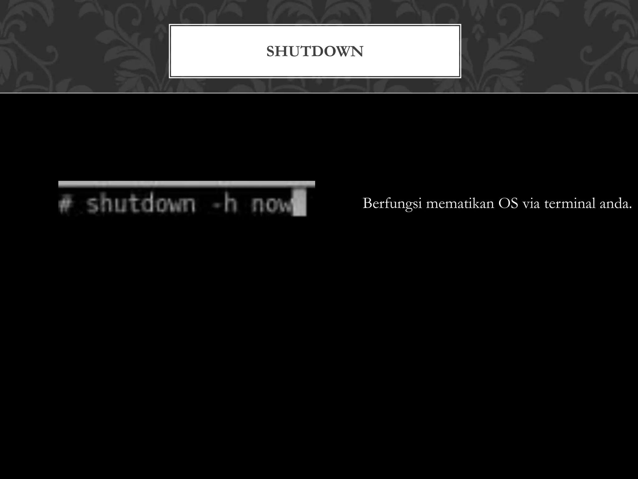 SHUTDOWN
Berfungsi mematikan OS via terminal anda.
 