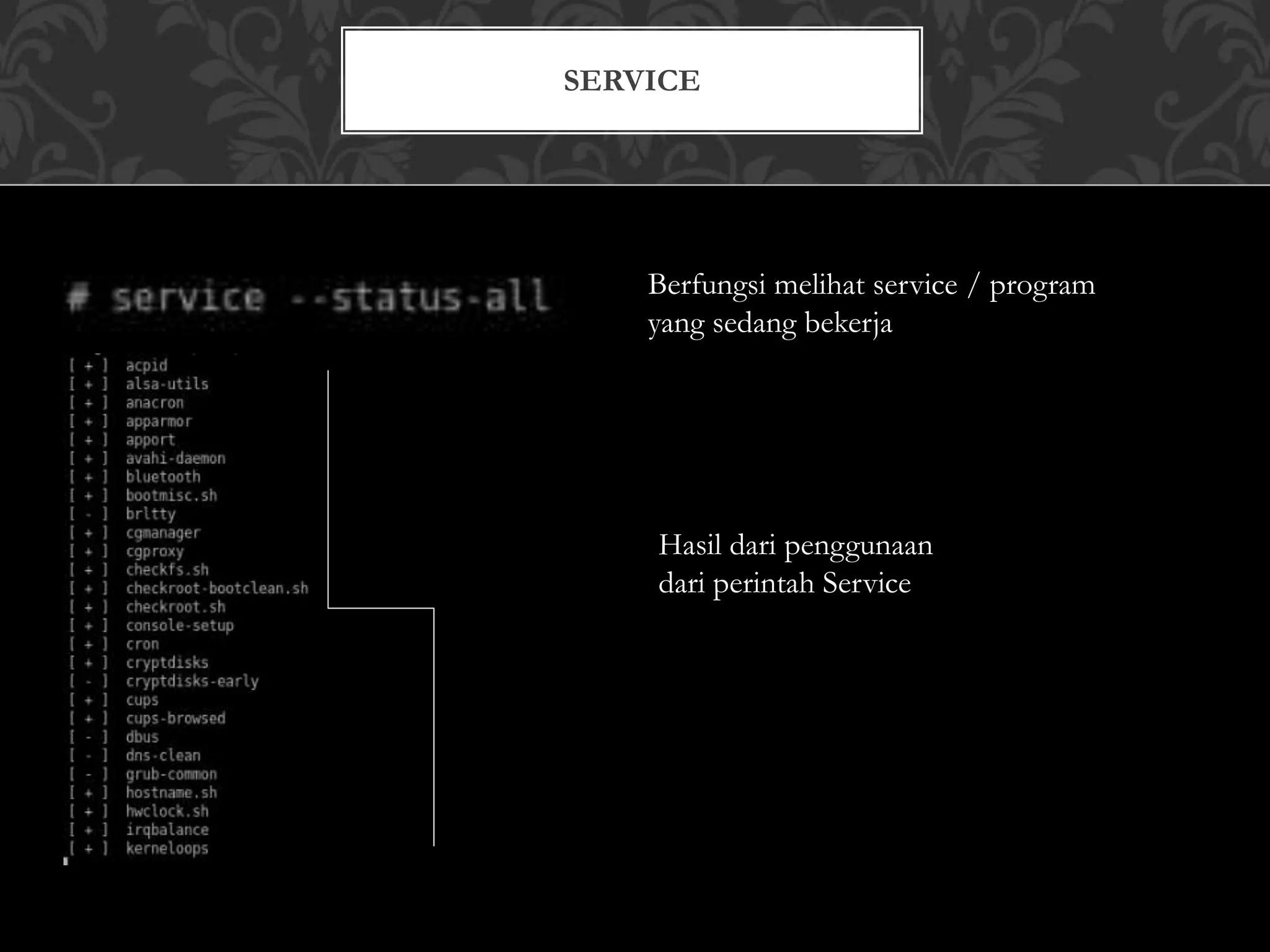 SERVICE
Berfungsi melihat service / program
yang sedang bekerja
Hasil dari penggunaan
dari perintah Service
 