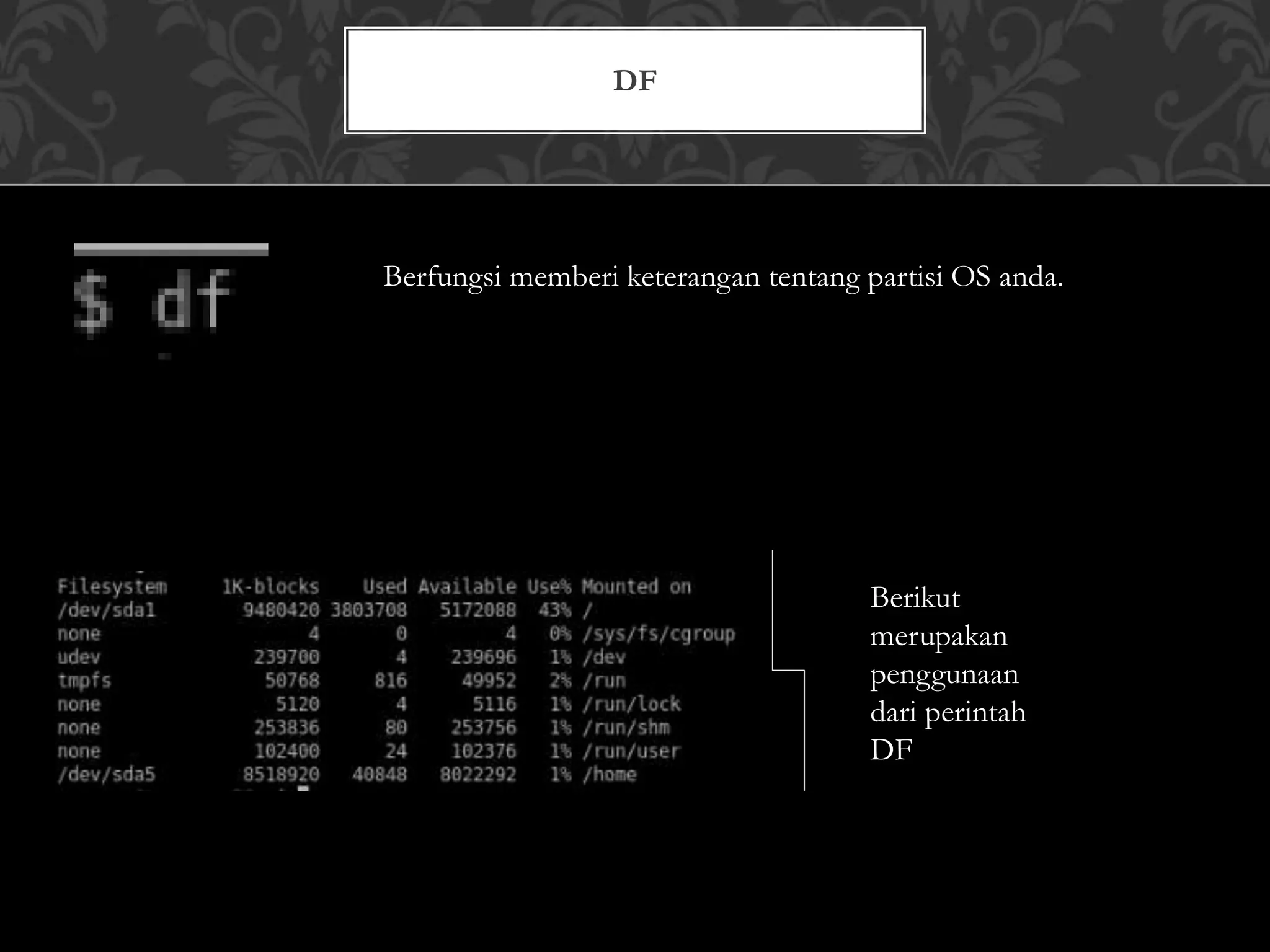 DF
Berfungsi memberi keterangan tentang partisi OS anda.
Berikut
merupakan
penggunaan
dari perintah
DF
 