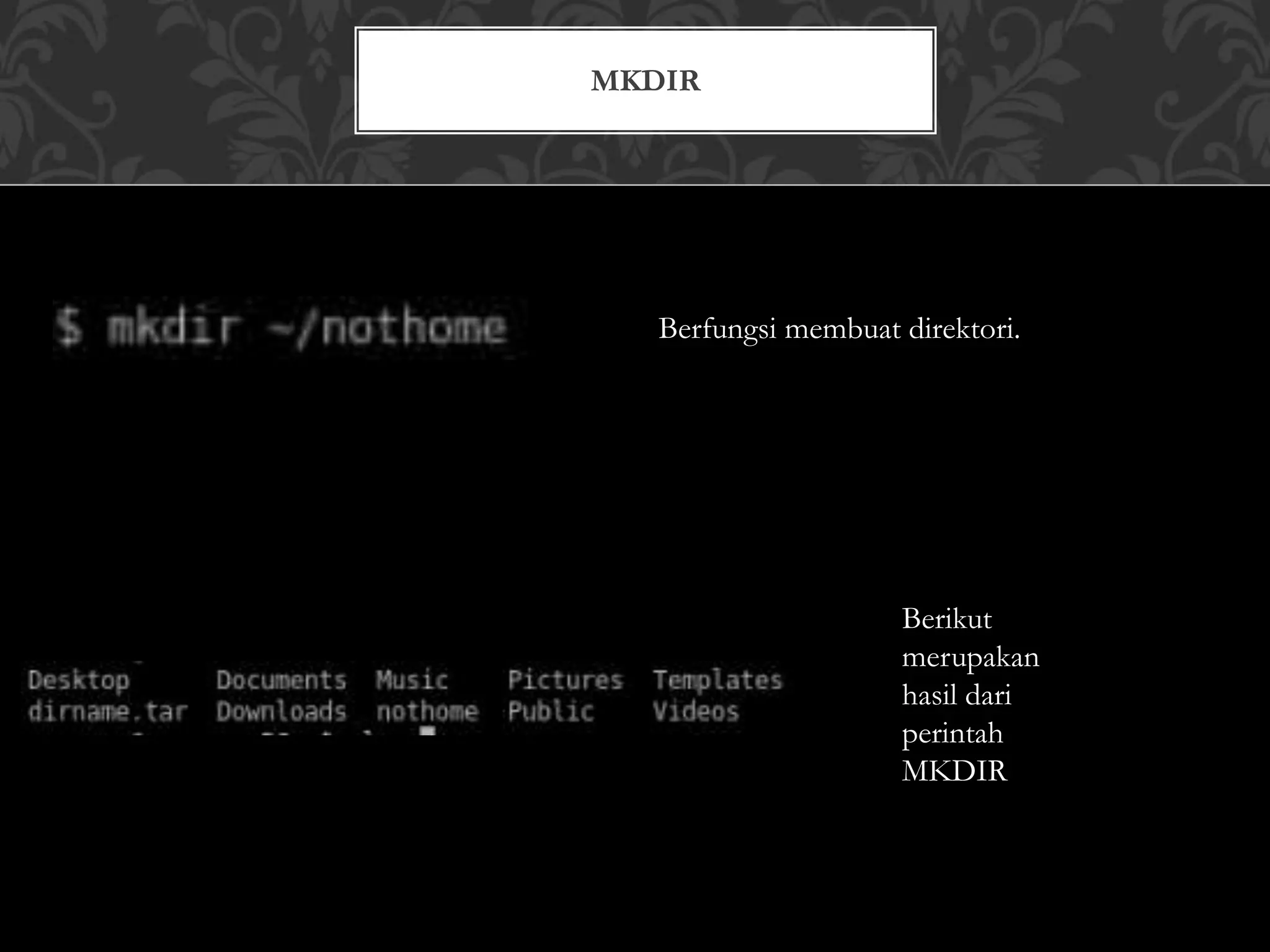 MKDIR
Berfungsi membuat direktori.
Berikut
merupakan
hasil dari
perintah
MKDIR
 