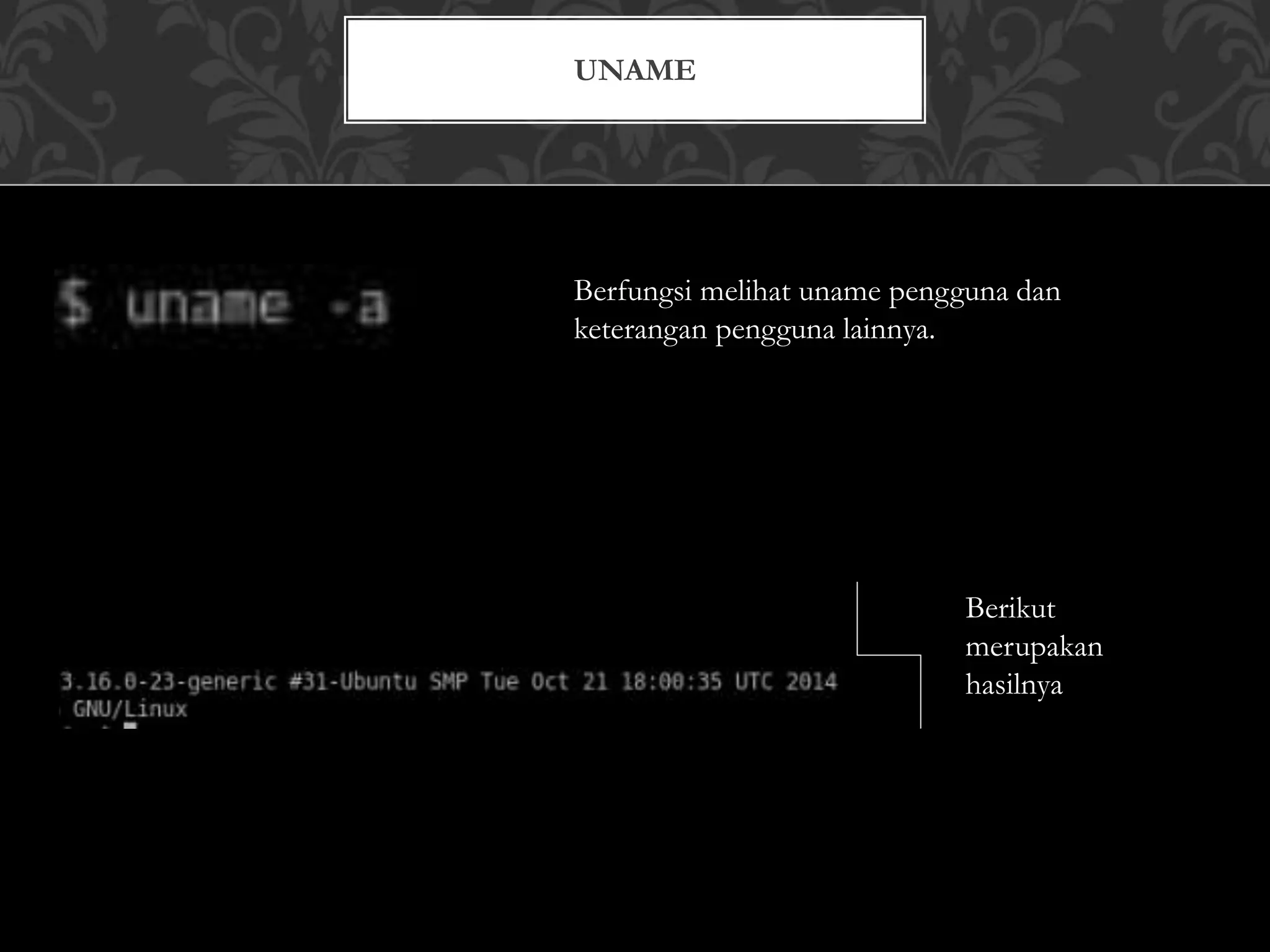 UNAME
Berfungsi melihat uname pengguna dan
keterangan pengguna lainnya.
Berikut
merupakan
hasilnya
 