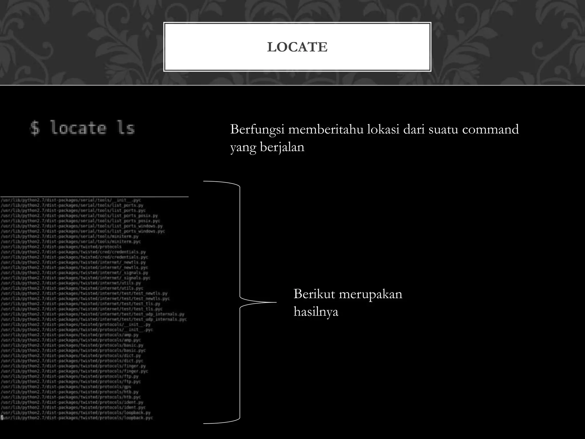 LOCATE
Berfungsi memberitahu lokasi dari suatu command
yang berjalan
Berikut merupakan
hasilnya
 