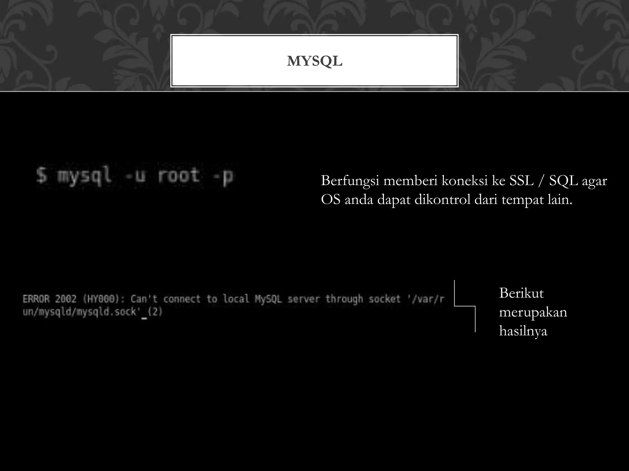 MYSQL
Berfungsi memberi koneksi ke SSL / SQL agar
OS anda dapat dikontrol dari tempat lain.
Berikut
merupakan
hasilnya
 