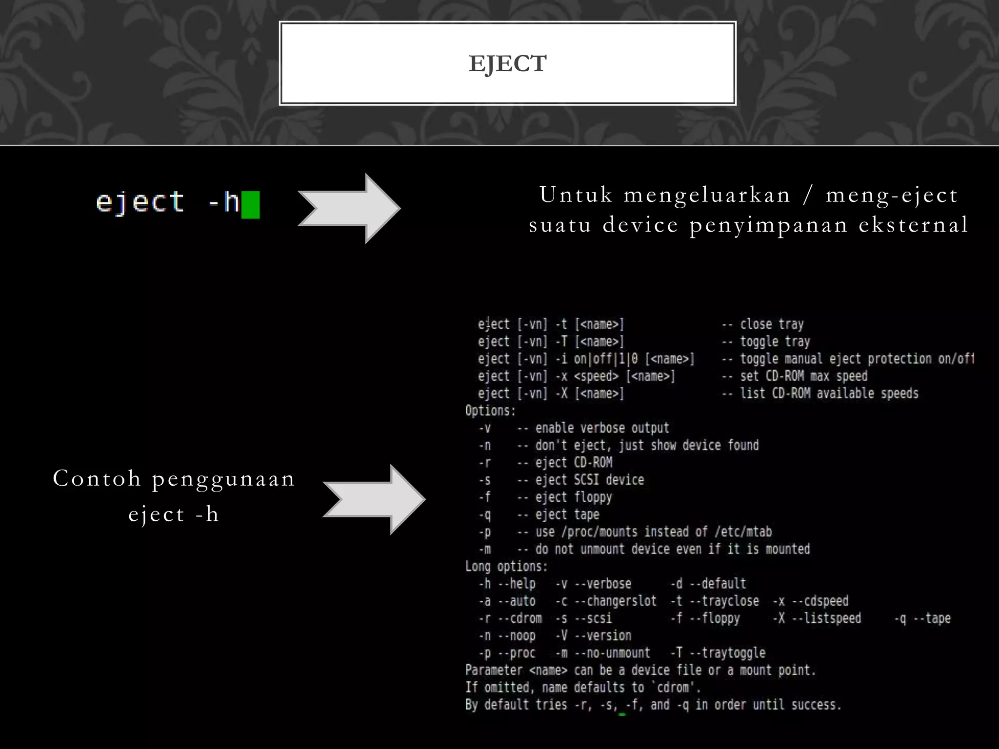Untuk mengeluarkan / meng-eject
suatu device penyimpanan eksternal
Contoh peng gunaan
eject -h
EJECT
 