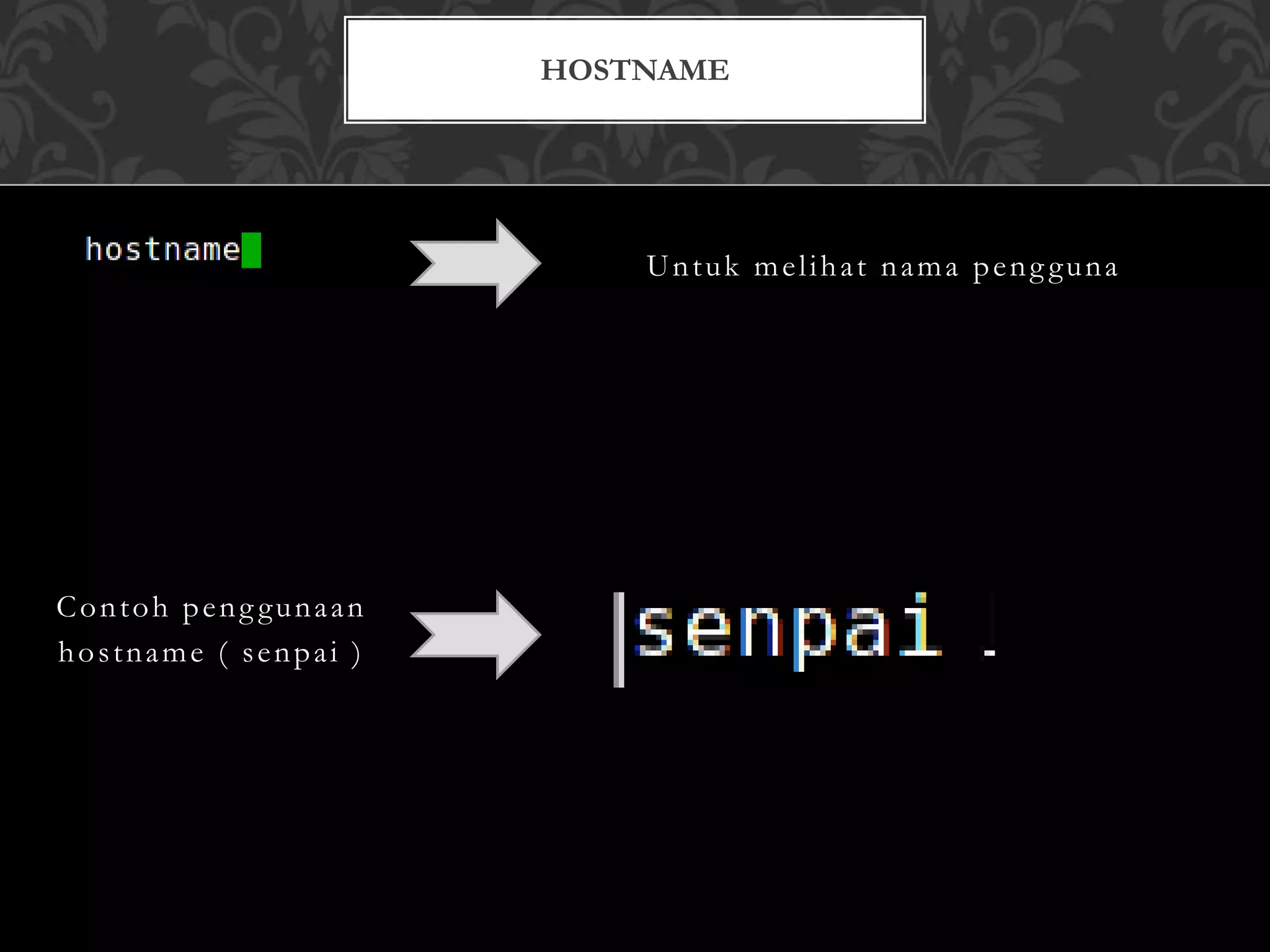 Untuk melihat nama peng guna
Contoh peng gunaan
hostname ( senpai )
HOSTNAME
 