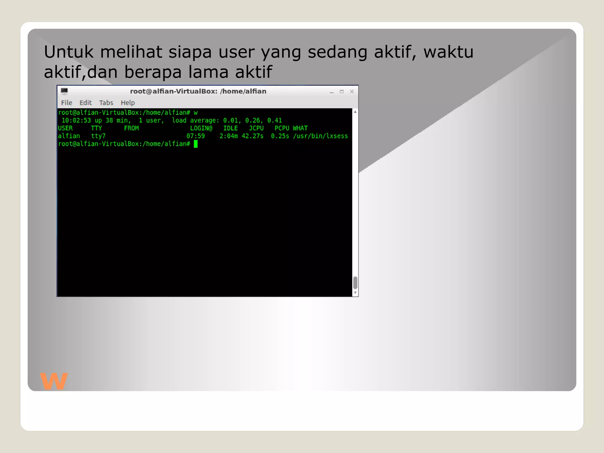 w
Untuk melihat siapa user yang sedang aktif, waktu
aktif,dan berapa lama aktif
 