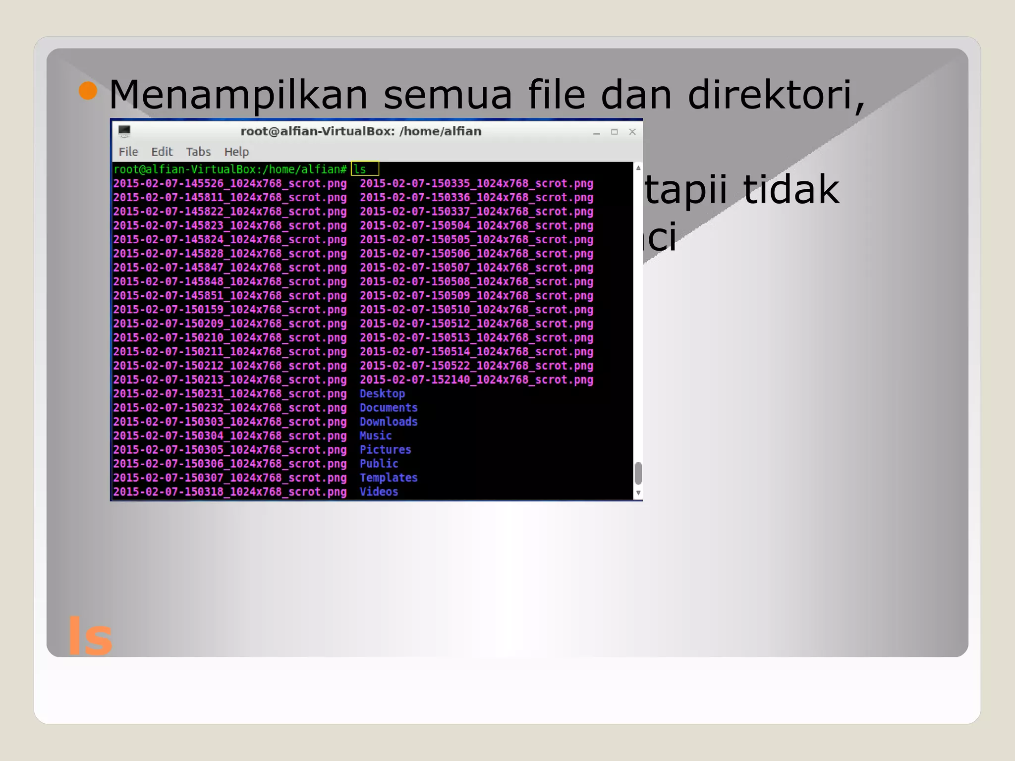 ls
Menampilkan semua file dan direktori,
tetapii tidak
diperinci
diperinci
 