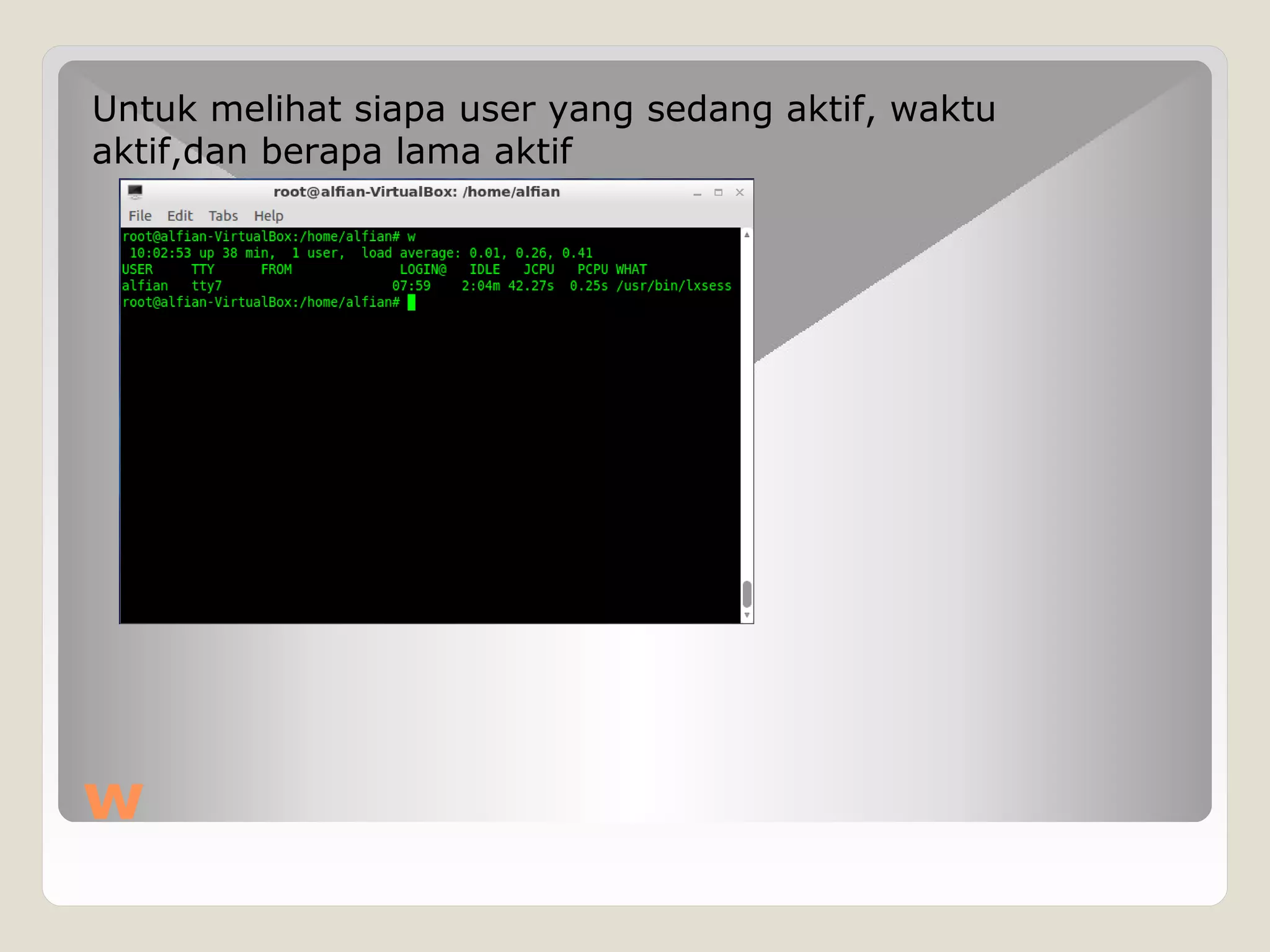 w
Untuk melihat siapa user yang sedang aktif, waktu
aktif,dan berapa lama aktif
 
