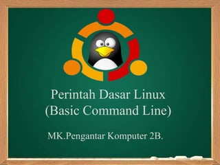 Perintah Dasar Linux
(Basic Command Line)
MK.Pengantar Komputer 2B.
 