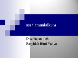 assalamualaikum


Disediakan oleh :
Rasyidah Binti Yahya
 