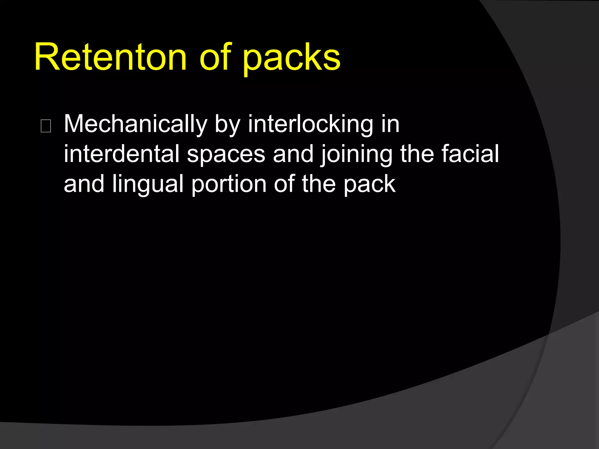 Retenton of packs 
Mechanically by interlocking in 
interdental spaces and joining the facial 
and lingual portion of the pack 
 