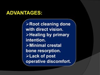 ADVANTAGES: 
Root cleaning done 
with direct vision. 
Healing by primary 
intention. 
Minimal crestal 
bone resorption. 
Lack of post 
operative discomfort. 
 