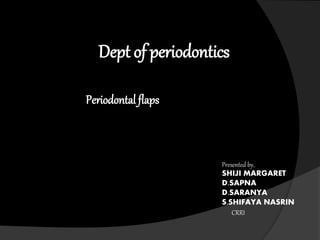 Dept of periodontics 
Periodontal flaps 
Presented by, 
SHIJI MARGARET 
D.SAPNA 
D.SARANYA 
S.SHIFAYA NASRIN 
CRRI 
 